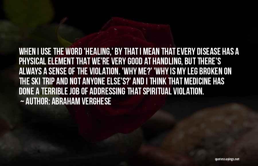 Abraham Verghese Quotes: When I Use The Word 'healing,' By That I Mean That Every Disease Has A Physical Element That We're Very