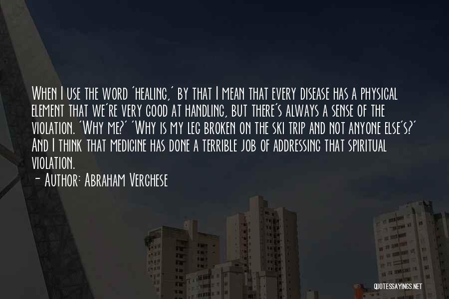 Abraham Verghese Quotes: When I Use The Word 'healing,' By That I Mean That Every Disease Has A Physical Element That We're Very