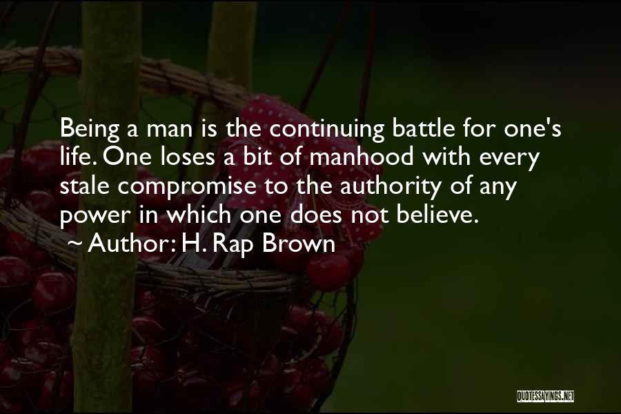 H. Rap Brown Quotes: Being A Man Is The Continuing Battle For One's Life. One Loses A Bit Of Manhood With Every Stale Compromise