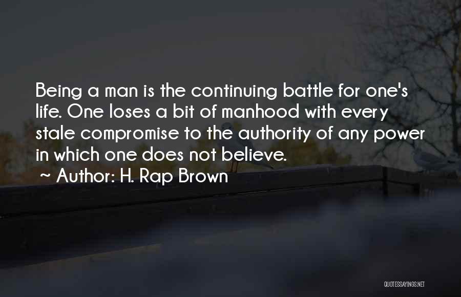 H. Rap Brown Quotes: Being A Man Is The Continuing Battle For One's Life. One Loses A Bit Of Manhood With Every Stale Compromise