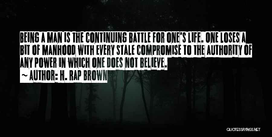 H. Rap Brown Quotes: Being A Man Is The Continuing Battle For One's Life. One Loses A Bit Of Manhood With Every Stale Compromise