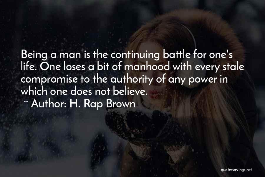 H. Rap Brown Quotes: Being A Man Is The Continuing Battle For One's Life. One Loses A Bit Of Manhood With Every Stale Compromise