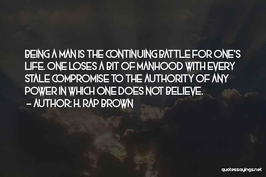 H. Rap Brown Quotes: Being A Man Is The Continuing Battle For One's Life. One Loses A Bit Of Manhood With Every Stale Compromise