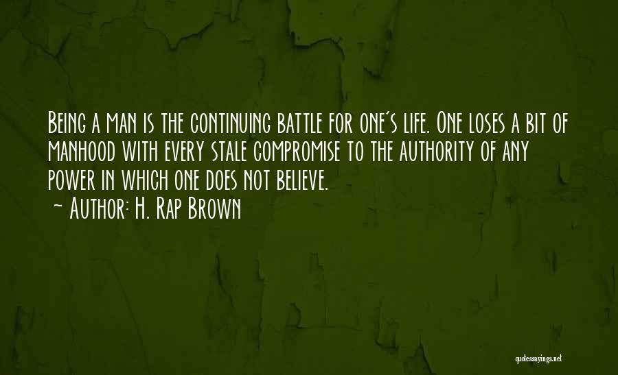 H. Rap Brown Quotes: Being A Man Is The Continuing Battle For One's Life. One Loses A Bit Of Manhood With Every Stale Compromise