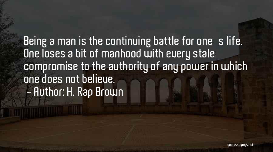 H. Rap Brown Quotes: Being A Man Is The Continuing Battle For One's Life. One Loses A Bit Of Manhood With Every Stale Compromise