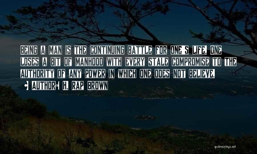 H. Rap Brown Quotes: Being A Man Is The Continuing Battle For One's Life. One Loses A Bit Of Manhood With Every Stale Compromise