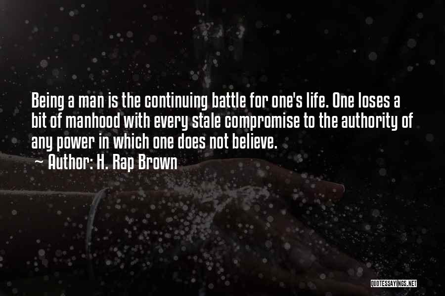 H. Rap Brown Quotes: Being A Man Is The Continuing Battle For One's Life. One Loses A Bit Of Manhood With Every Stale Compromise