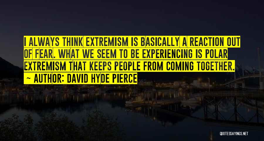 David Hyde Pierce Quotes: I Always Think Extremism Is Basically A Reaction Out Of Fear. What We Seem To Be Experiencing Is Polar Extremism