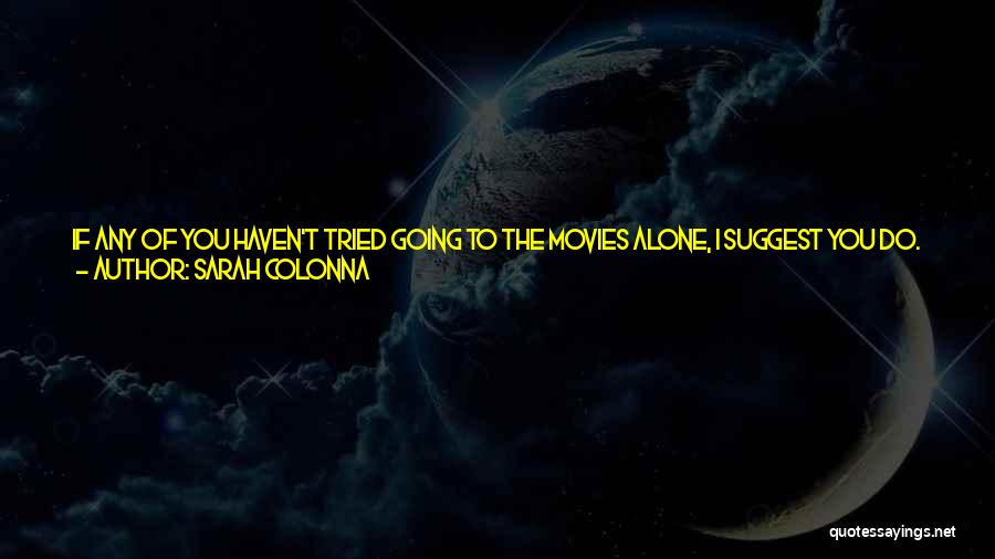 Sarah Colonna Quotes: If Any Of You Haven't Tried Going To The Movies Alone, I Suggest You Do. It's Not Like I Do