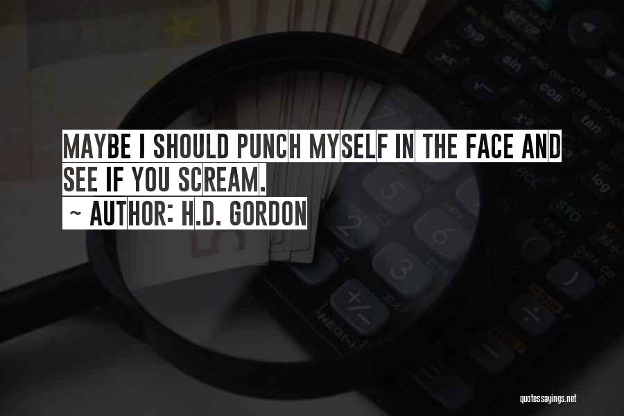 H.D. Gordon Quotes: Maybe I Should Punch Myself In The Face And See If You Scream.