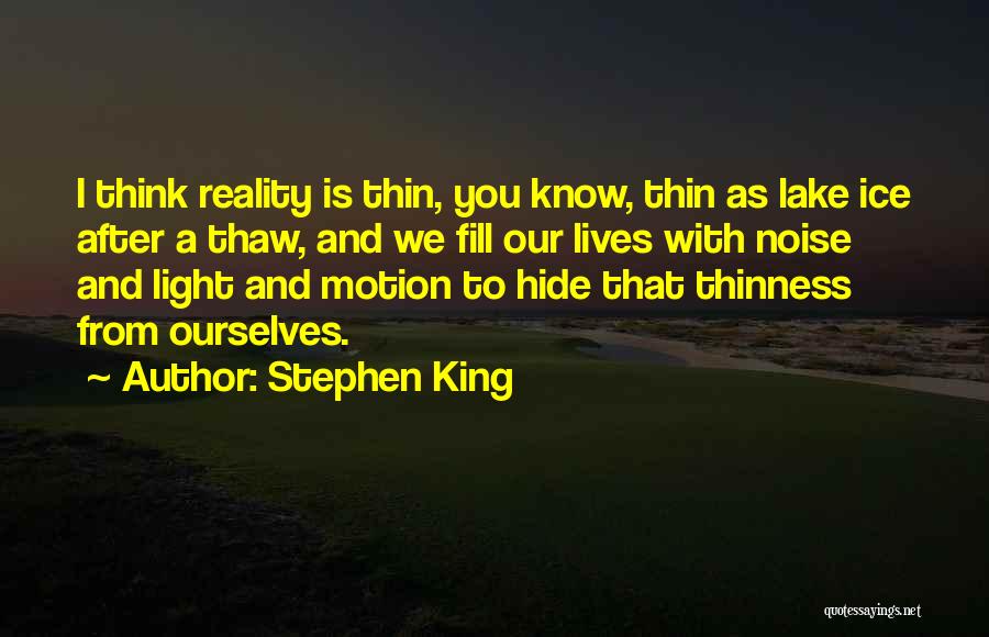 Stephen King Quotes: I Think Reality Is Thin, You Know, Thin As Lake Ice After A Thaw, And We Fill Our Lives With