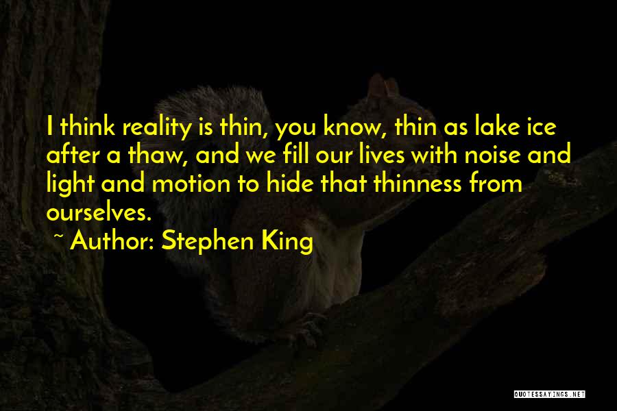 Stephen King Quotes: I Think Reality Is Thin, You Know, Thin As Lake Ice After A Thaw, And We Fill Our Lives With