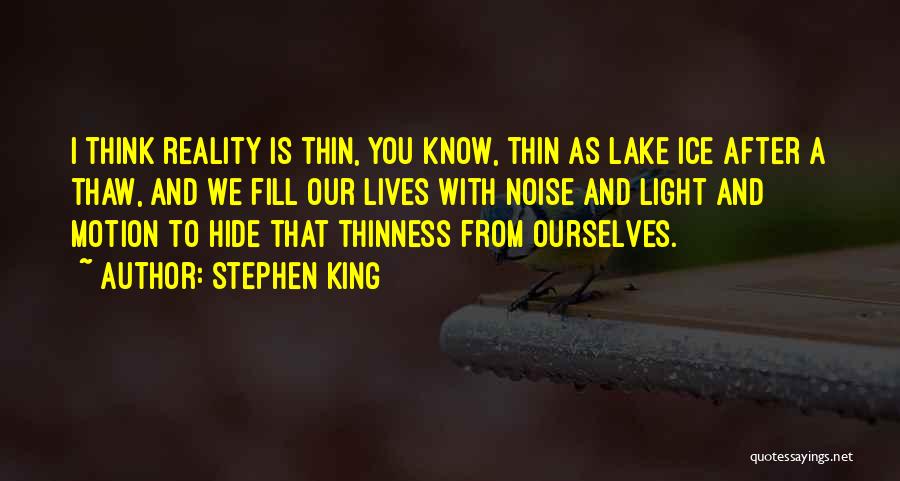 Stephen King Quotes: I Think Reality Is Thin, You Know, Thin As Lake Ice After A Thaw, And We Fill Our Lives With