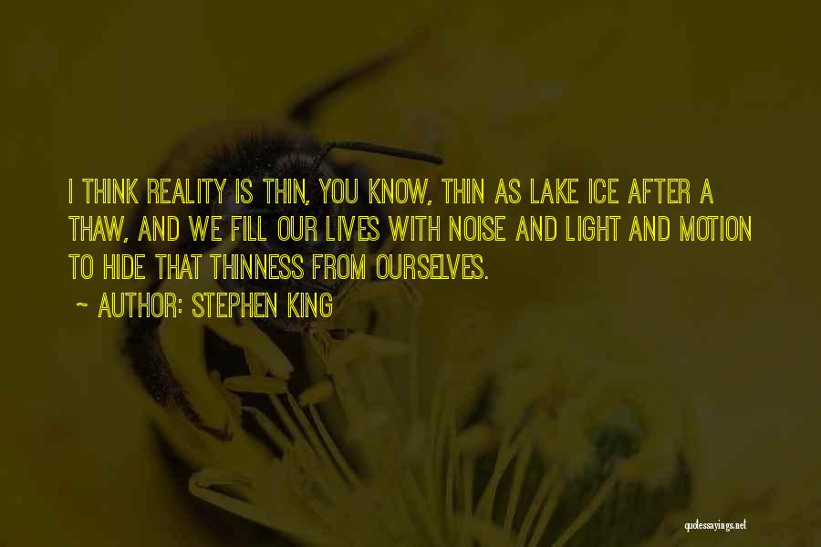 Stephen King Quotes: I Think Reality Is Thin, You Know, Thin As Lake Ice After A Thaw, And We Fill Our Lives With