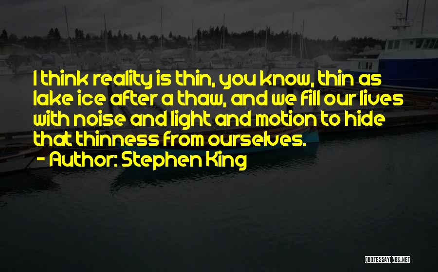 Stephen King Quotes: I Think Reality Is Thin, You Know, Thin As Lake Ice After A Thaw, And We Fill Our Lives With