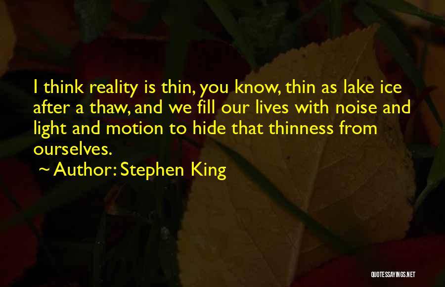 Stephen King Quotes: I Think Reality Is Thin, You Know, Thin As Lake Ice After A Thaw, And We Fill Our Lives With