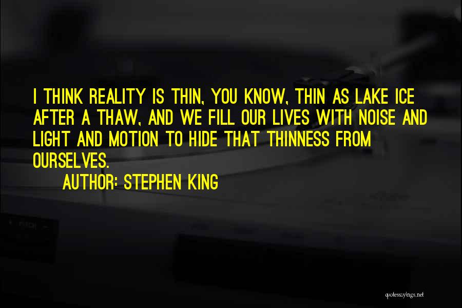 Stephen King Quotes: I Think Reality Is Thin, You Know, Thin As Lake Ice After A Thaw, And We Fill Our Lives With