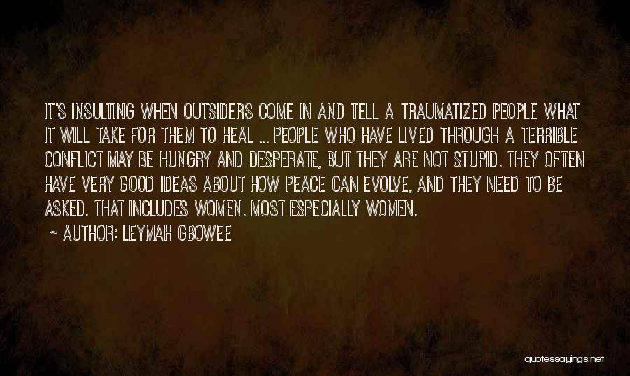 Leymah Gbowee Quotes: It's Insulting When Outsiders Come In And Tell A Traumatized People What It Will Take For Them To Heal ...