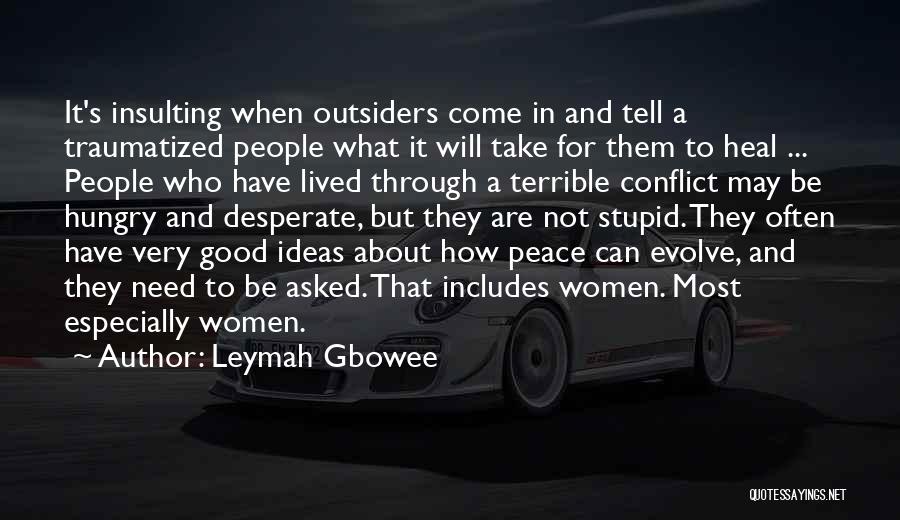 Leymah Gbowee Quotes: It's Insulting When Outsiders Come In And Tell A Traumatized People What It Will Take For Them To Heal ...