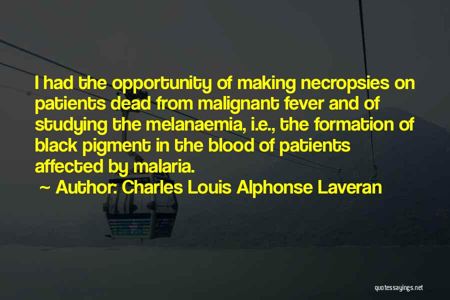 Charles Louis Alphonse Laveran Quotes: I Had The Opportunity Of Making Necropsies On Patients Dead From Malignant Fever And Of Studying The Melanaemia, I.e., The
