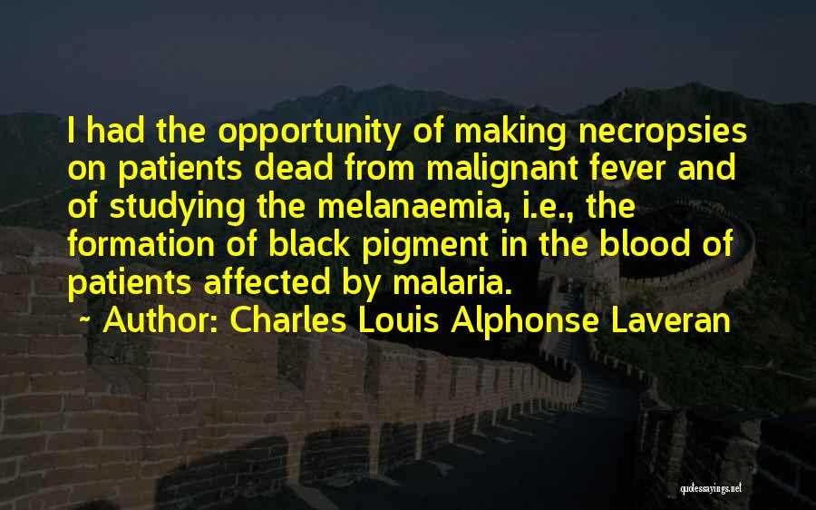 Charles Louis Alphonse Laveran Quotes: I Had The Opportunity Of Making Necropsies On Patients Dead From Malignant Fever And Of Studying The Melanaemia, I.e., The
