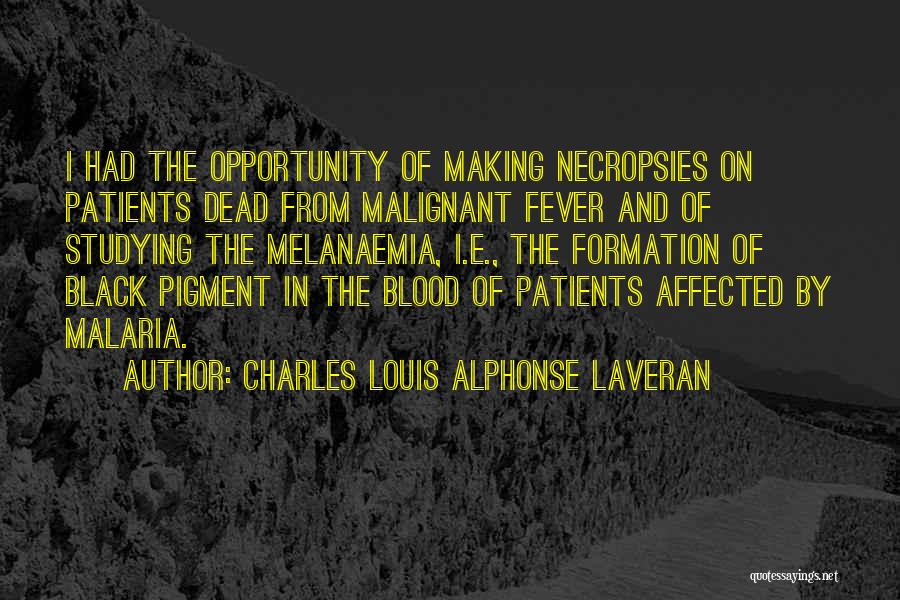 Charles Louis Alphonse Laveran Quotes: I Had The Opportunity Of Making Necropsies On Patients Dead From Malignant Fever And Of Studying The Melanaemia, I.e., The