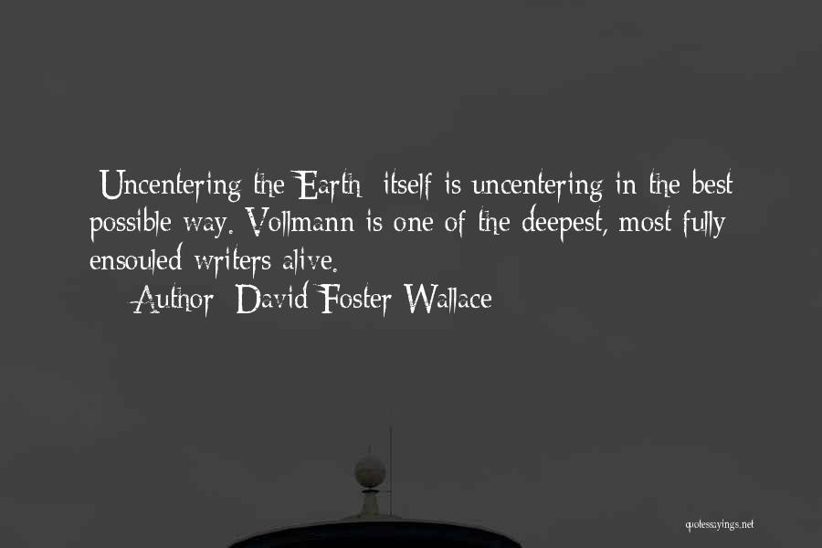 David Foster Wallace Quotes: [uncentering The Earth] Itself Is Uncentering In The Best Possible Way. Vollmann Is One Of The Deepest, Most Fully Ensouled