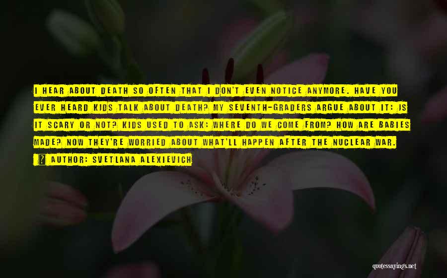 Svetlana Alexievich Quotes: I Hear About Death So Often That I Don't Even Notice Anymore. Have You Ever Heard Kids Talk About Death?