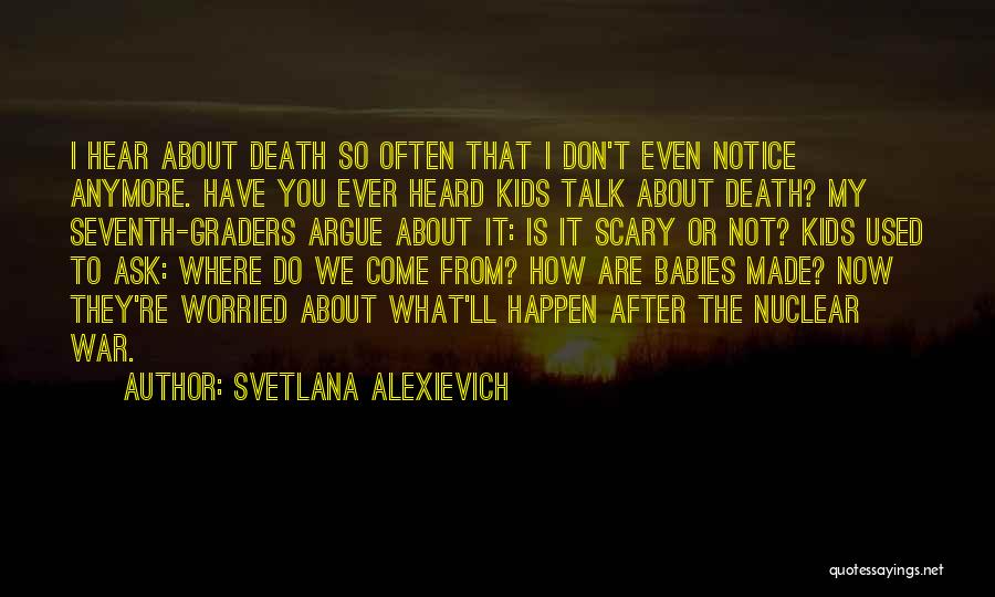 Svetlana Alexievich Quotes: I Hear About Death So Often That I Don't Even Notice Anymore. Have You Ever Heard Kids Talk About Death?