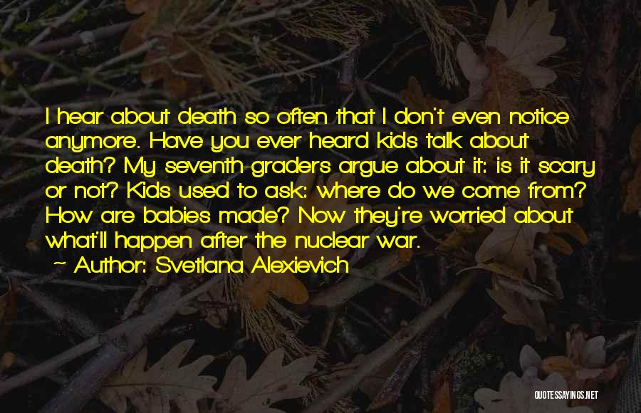 Svetlana Alexievich Quotes: I Hear About Death So Often That I Don't Even Notice Anymore. Have You Ever Heard Kids Talk About Death?