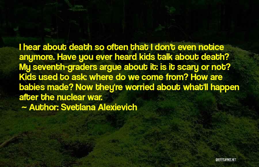 Svetlana Alexievich Quotes: I Hear About Death So Often That I Don't Even Notice Anymore. Have You Ever Heard Kids Talk About Death?