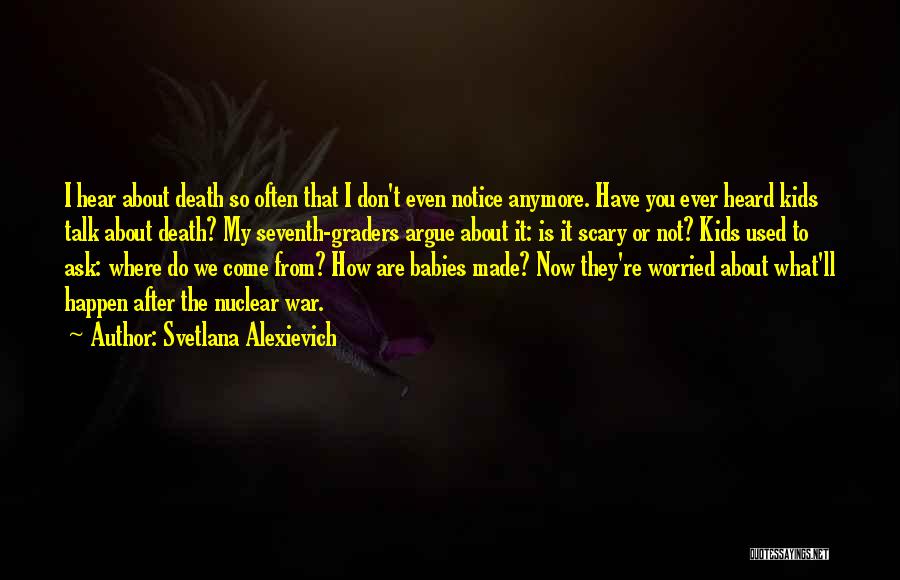 Svetlana Alexievich Quotes: I Hear About Death So Often That I Don't Even Notice Anymore. Have You Ever Heard Kids Talk About Death?