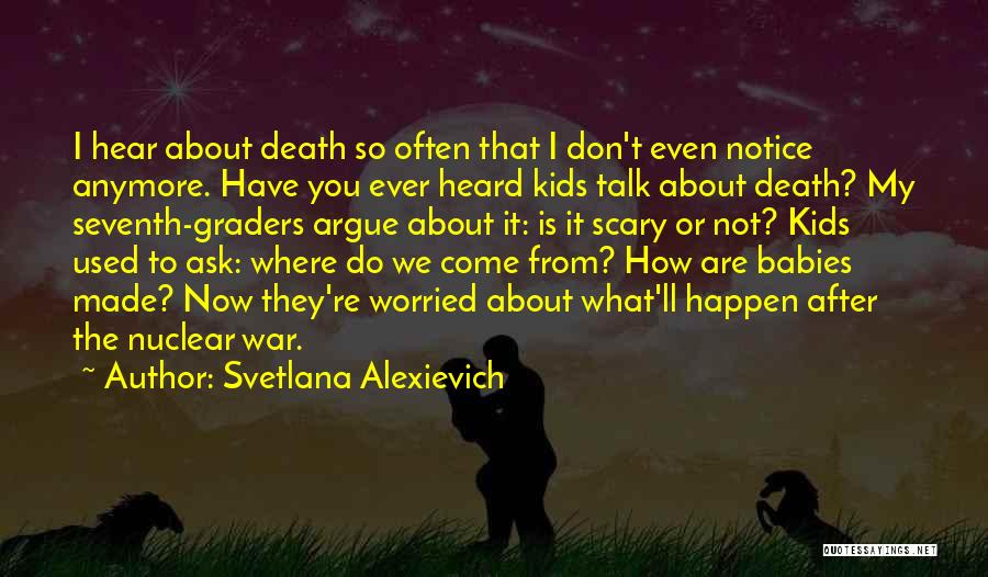 Svetlana Alexievich Quotes: I Hear About Death So Often That I Don't Even Notice Anymore. Have You Ever Heard Kids Talk About Death?