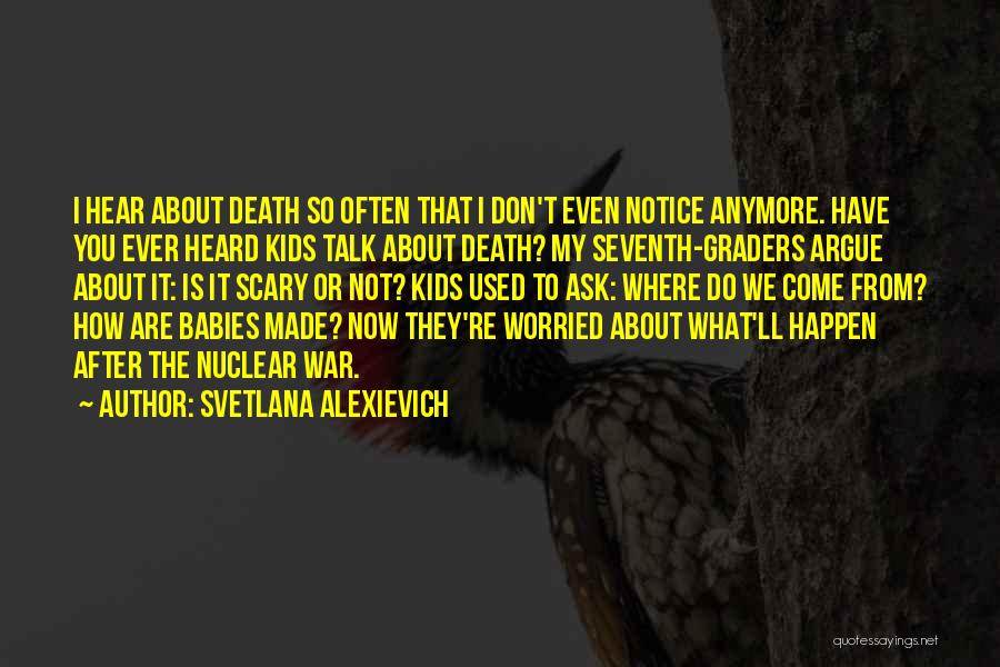 Svetlana Alexievich Quotes: I Hear About Death So Often That I Don't Even Notice Anymore. Have You Ever Heard Kids Talk About Death?