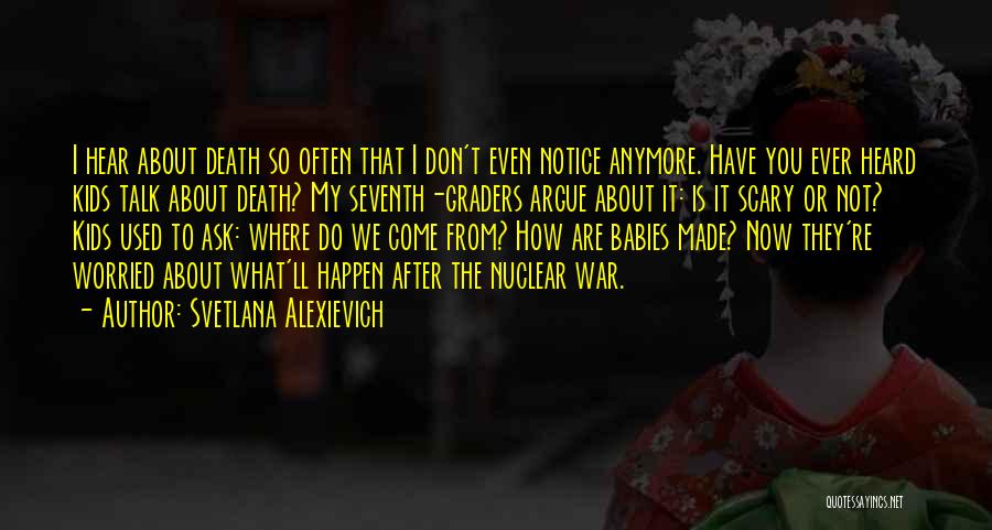 Svetlana Alexievich Quotes: I Hear About Death So Often That I Don't Even Notice Anymore. Have You Ever Heard Kids Talk About Death?