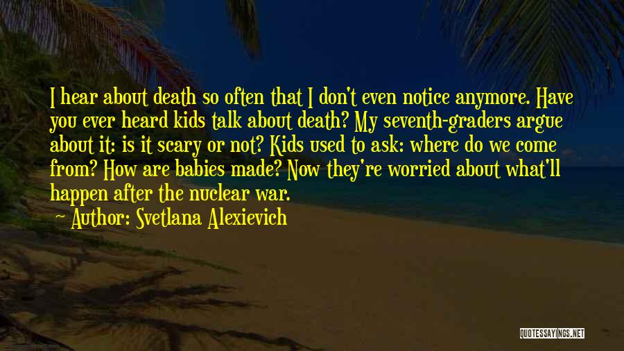 Svetlana Alexievich Quotes: I Hear About Death So Often That I Don't Even Notice Anymore. Have You Ever Heard Kids Talk About Death?