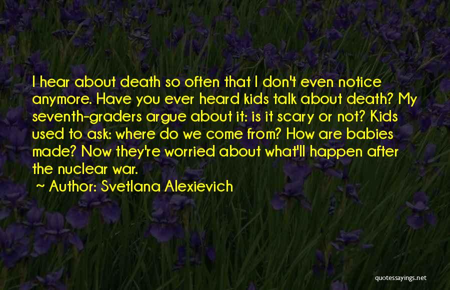 Svetlana Alexievich Quotes: I Hear About Death So Often That I Don't Even Notice Anymore. Have You Ever Heard Kids Talk About Death?