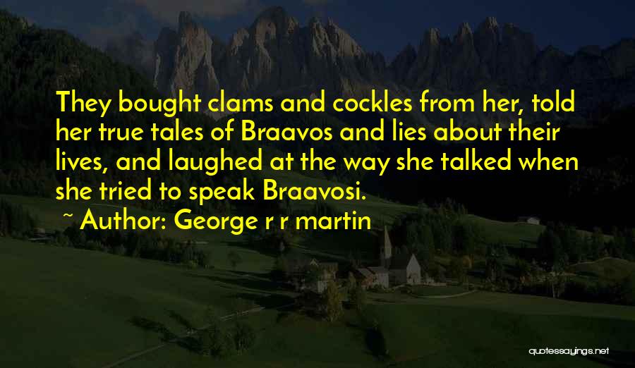 George R R Martin Quotes: They Bought Clams And Cockles From Her, Told Her True Tales Of Braavos And Lies About Their Lives, And Laughed