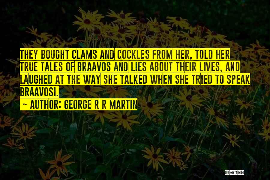 George R R Martin Quotes: They Bought Clams And Cockles From Her, Told Her True Tales Of Braavos And Lies About Their Lives, And Laughed