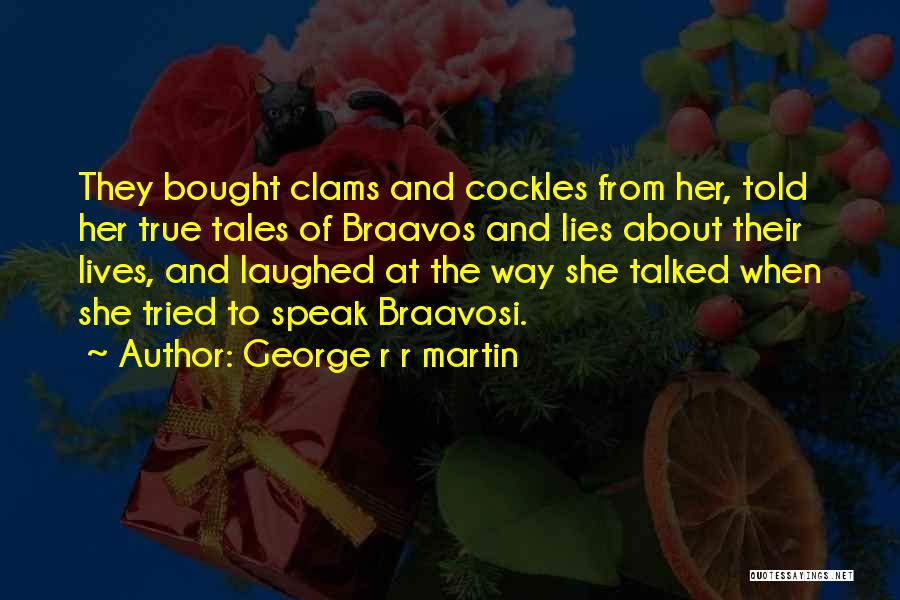 George R R Martin Quotes: They Bought Clams And Cockles From Her, Told Her True Tales Of Braavos And Lies About Their Lives, And Laughed