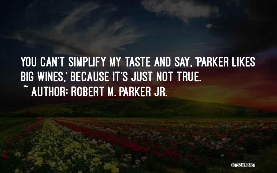 Robert M. Parker Jr. Quotes: You Can't Simplify My Taste And Say, 'parker Likes Big Wines,' Because It's Just Not True.