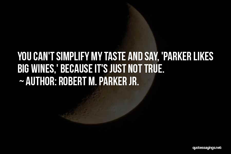 Robert M. Parker Jr. Quotes: You Can't Simplify My Taste And Say, 'parker Likes Big Wines,' Because It's Just Not True.