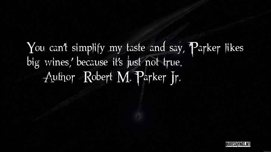 Robert M. Parker Jr. Quotes: You Can't Simplify My Taste And Say, 'parker Likes Big Wines,' Because It's Just Not True.