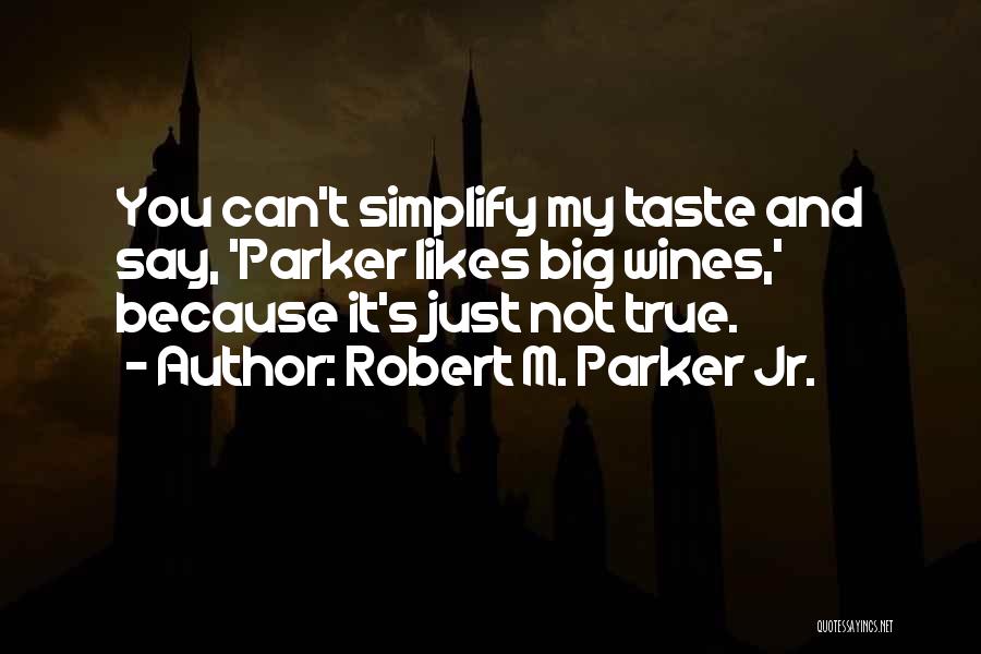 Robert M. Parker Jr. Quotes: You Can't Simplify My Taste And Say, 'parker Likes Big Wines,' Because It's Just Not True.