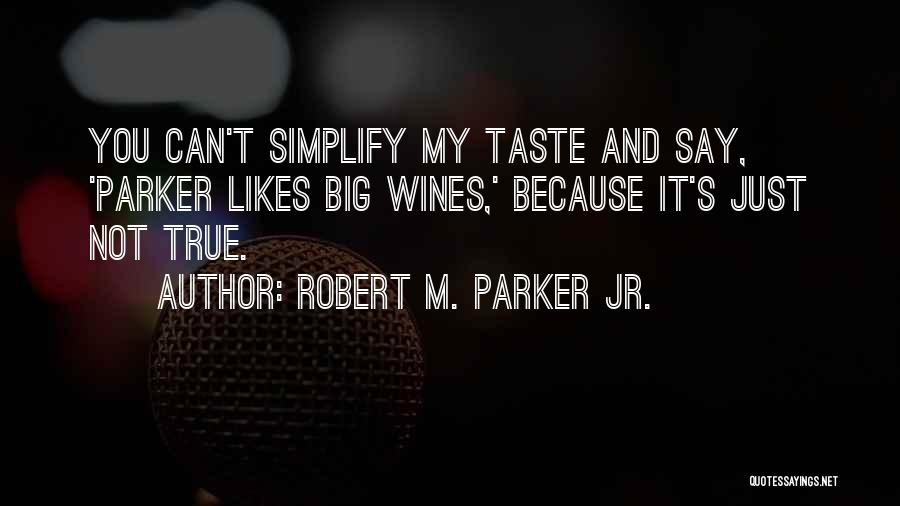 Robert M. Parker Jr. Quotes: You Can't Simplify My Taste And Say, 'parker Likes Big Wines,' Because It's Just Not True.
