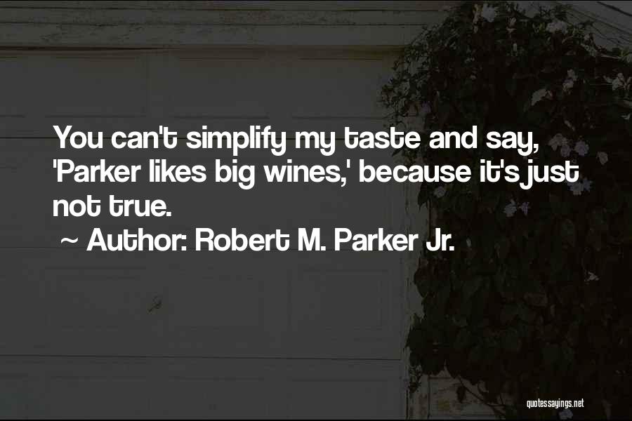 Robert M. Parker Jr. Quotes: You Can't Simplify My Taste And Say, 'parker Likes Big Wines,' Because It's Just Not True.