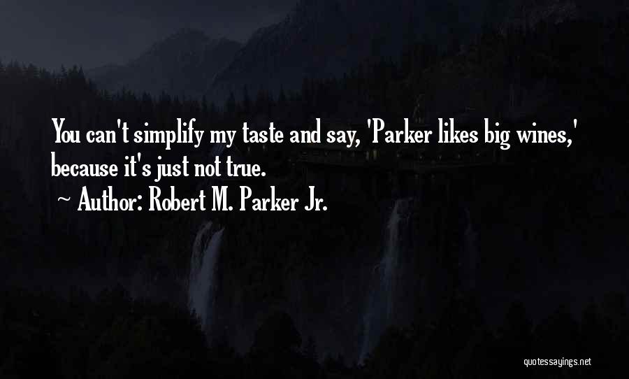 Robert M. Parker Jr. Quotes: You Can't Simplify My Taste And Say, 'parker Likes Big Wines,' Because It's Just Not True.