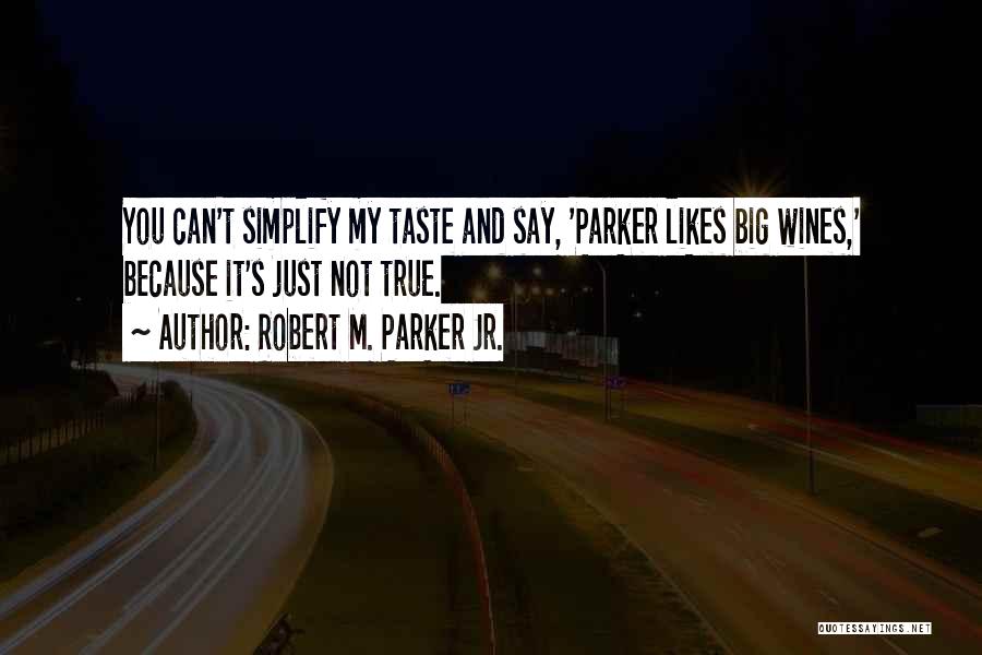 Robert M. Parker Jr. Quotes: You Can't Simplify My Taste And Say, 'parker Likes Big Wines,' Because It's Just Not True.