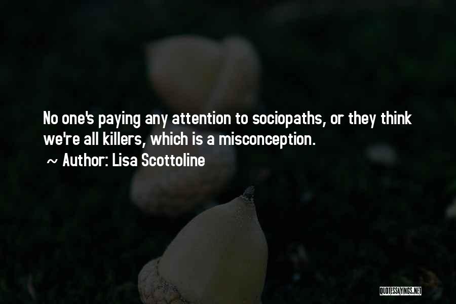 Lisa Scottoline Quotes: No One's Paying Any Attention To Sociopaths, Or They Think We're All Killers, Which Is A Misconception.
