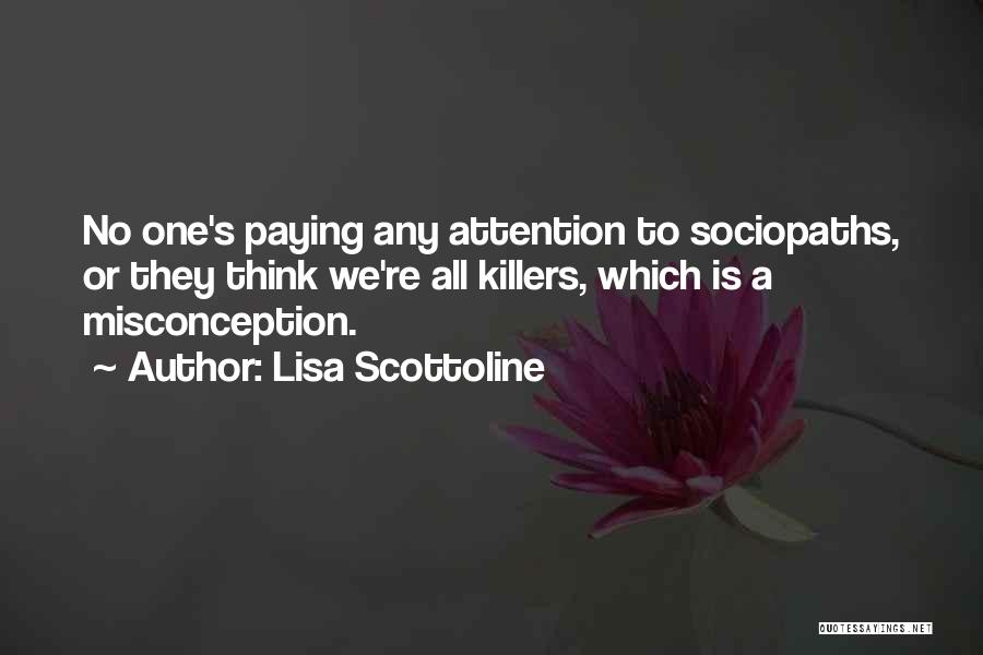 Lisa Scottoline Quotes: No One's Paying Any Attention To Sociopaths, Or They Think We're All Killers, Which Is A Misconception.
